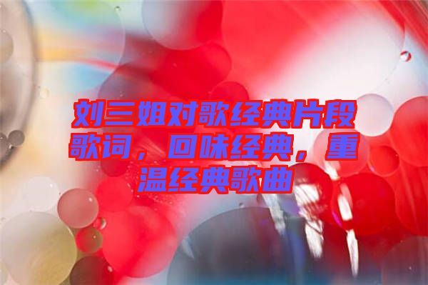 劉三姐對(duì)歌經(jīng)典片段歌詞，回味經(jīng)典，重溫經(jīng)典歌曲
