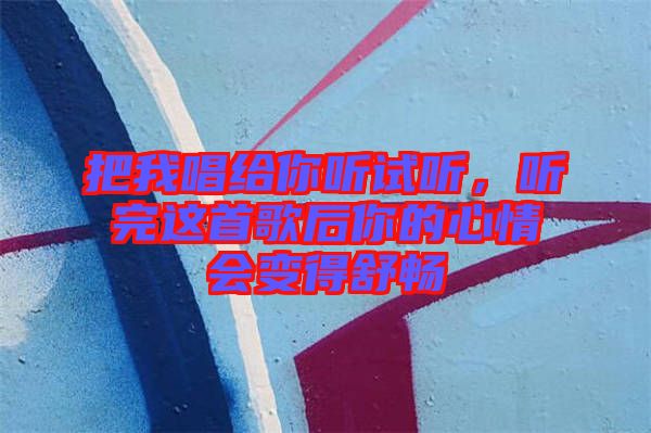 把我唱給你聽試聽，聽完這首歌后你的心情會變得舒暢
