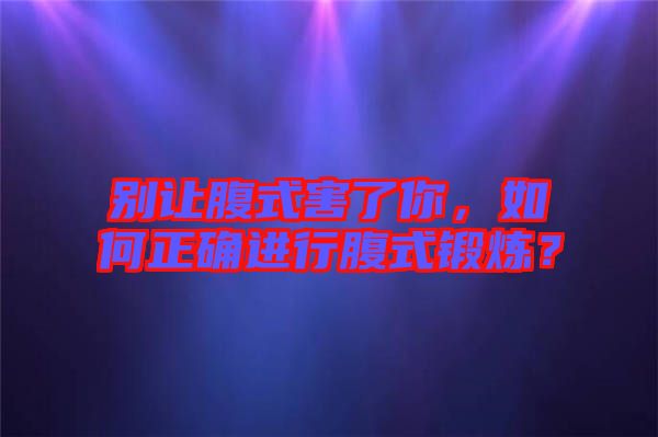 別讓腹式害了你，如何正確進(jìn)行腹式鍛煉？