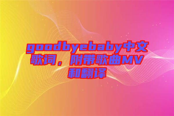 goodbyebaby中文歌詞，附帶歌曲MV和翻譯
