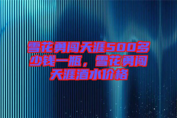 雪花勇闖天涯500多少錢一瓶，雪花勇闖天涯酒水價(jià)格