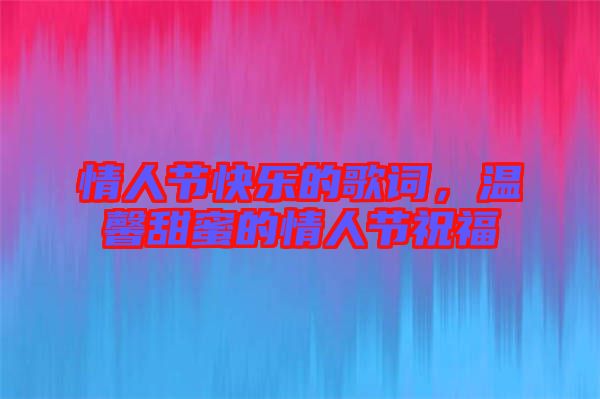 情人節(jié)快樂的歌詞，溫馨甜蜜的情人節(jié)祝福