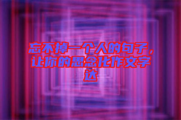 忘不掉一個(gè)人的句子，讓你的思念化作文字達(dá)