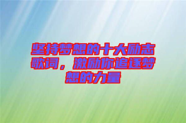 堅持夢想的十大勵志歌詞，激勵你追逐夢想的力量