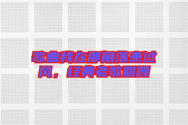歌曲我在那角落患過風(fēng)，經(jīng)典老歌回顧