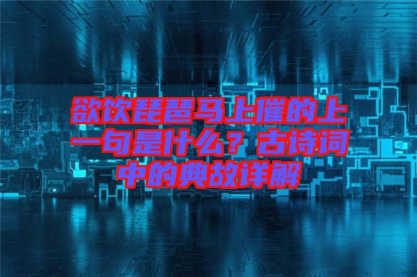 欲飲琵琶馬上催的上一句是什么？古詩詞中的典故詳解