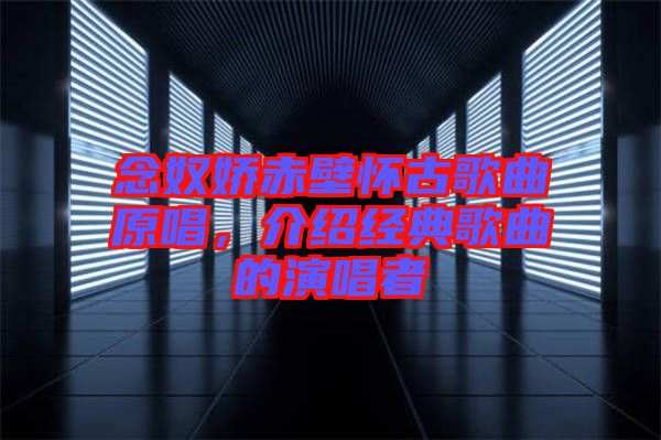 念奴嬌赤壁懷古歌曲原唱，介紹經(jīng)典歌曲的演唱者