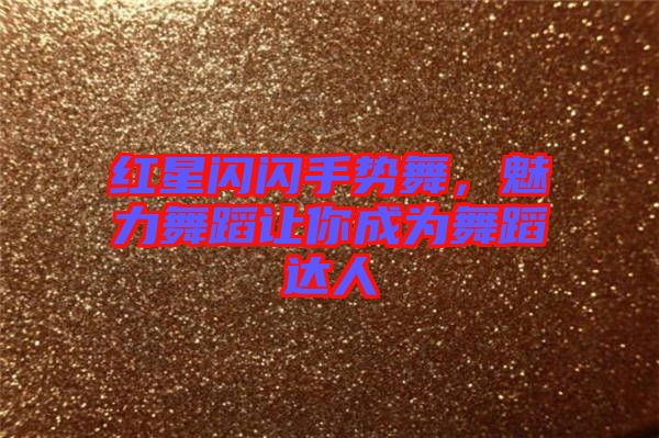紅星閃閃手勢舞，魅力舞蹈讓你成為舞蹈達(dá)人