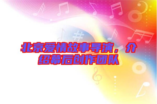 北京愛情故事導(dǎo)演，介紹幕后創(chuàng)作團(tuán)隊(duì)