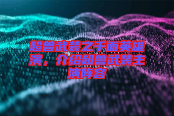 超獸武裝之千面英雄演，介紹超獸武裝主演陣容
