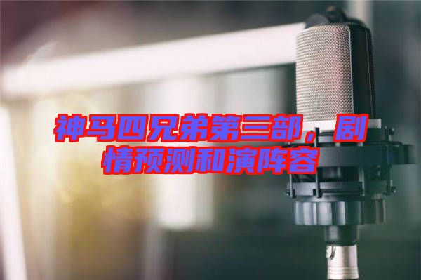 神馬四兄弟第三部，劇情預測和演陣容