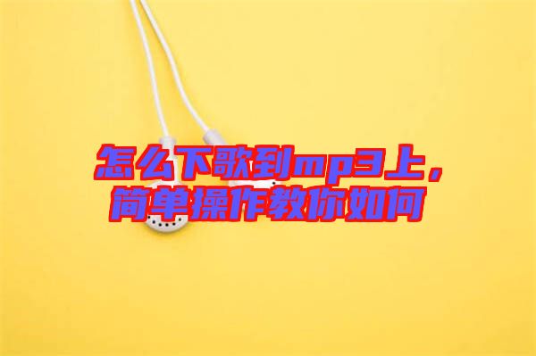 怎么下歌到mp3上，簡單操作教你如何