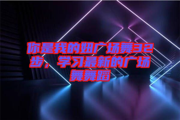 你是我的妞廣場舞32步，學(xué)習(xí)最新的廣場舞舞蹈