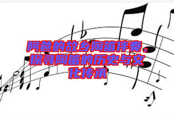阿爸的故鄉(xiāng)陶笛伴奏，探尋陶笛的歷史與文化傳承