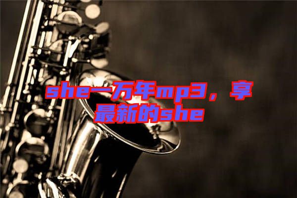 she一萬(wàn)年mp3，享最新的she