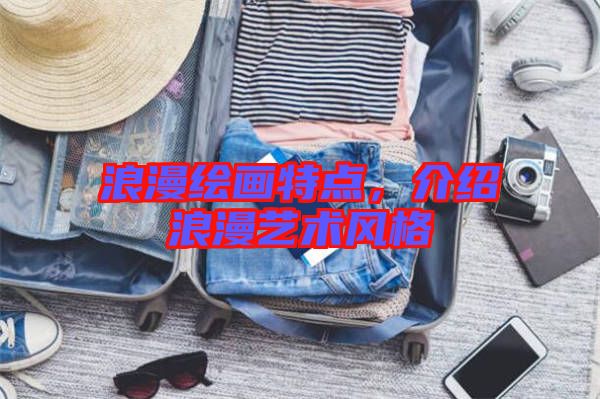 浪漫繪畫特點(diǎn)，介紹浪漫藝術(shù)風(fēng)格