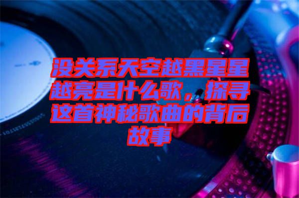 沒關(guān)系天空越黑星星越亮是什么歌，探尋這首神秘歌曲的背后故事