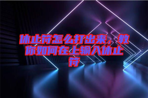 休止符怎么打出來(lái)，教你如何在上輸入休止符