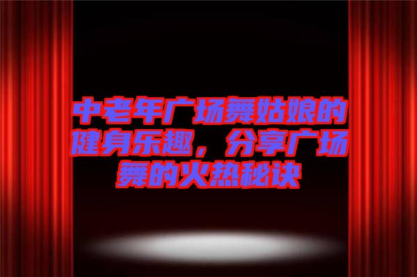 中老年廣場舞姑娘的健身樂趣，分享廣場舞的火熱秘訣