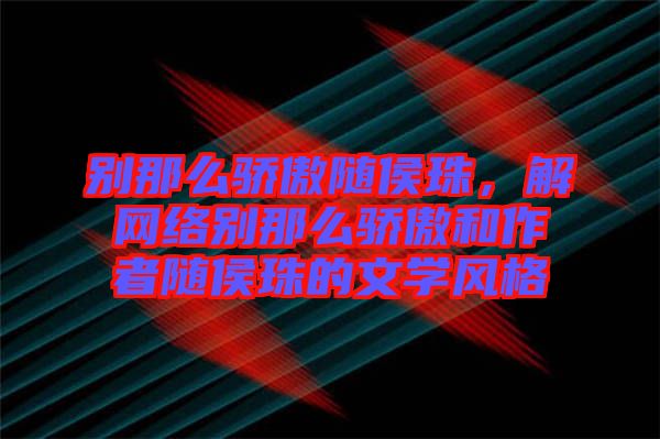 別那么驕傲隨侯珠，解網絡別那么驕傲和作者隨侯珠的文學風格