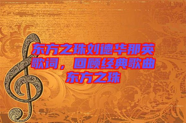 東方之珠劉德華那英歌詞，回顧經(jīng)典歌曲東方之珠