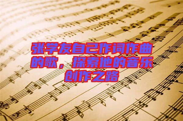 張學(xué)友自己作詞作曲的歌，探索他的音樂(lè)創(chuàng)作之路