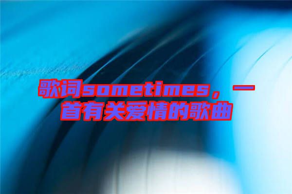 歌詞sometimes，一首有關(guān)愛情的歌曲