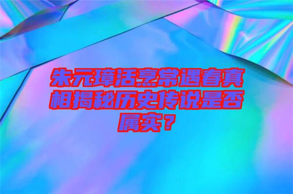 朱元璋活烹常遇春真相揭秘歷史傳說(shuō)是否屬實(shí)？