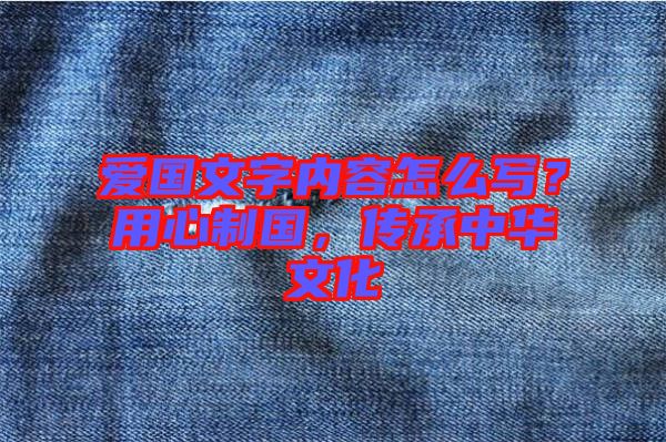 愛國文字內(nèi)容怎么寫？用心制國，傳承中華文化