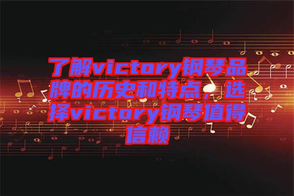 了解victory鋼琴品牌的歷史和特點(diǎn)，選擇victory鋼琴值得信賴