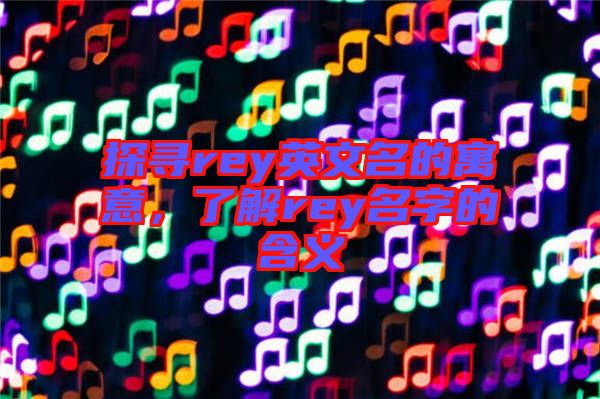 探尋rey英文名的寓意，了解rey名字的含義