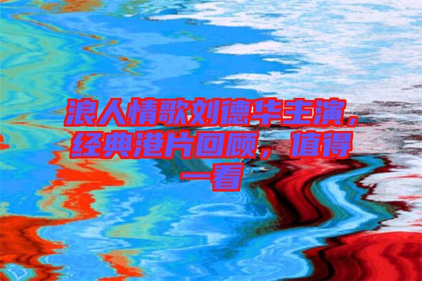 浪人情歌劉德華主演，經(jīng)典港片回顧，值得一看