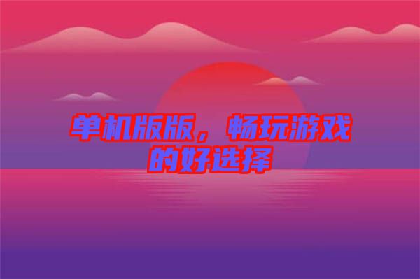 單機版版，暢玩游戲的好選擇