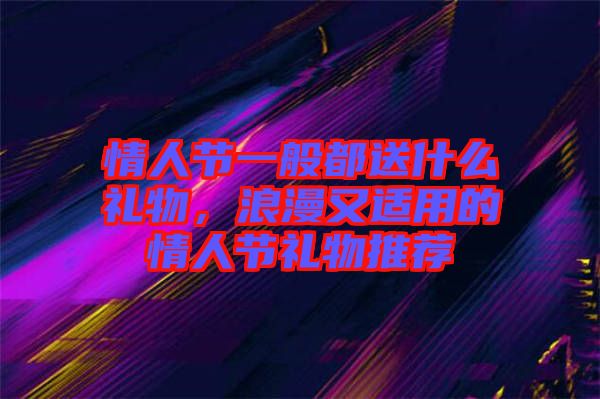 情人節(jié)一般都送什么禮物，浪漫又適用的情人節(jié)禮物推薦