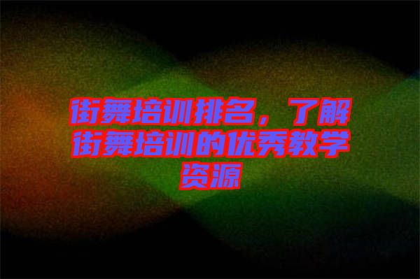 街舞培訓排名，了解街舞培訓的優(yōu)秀教學資源