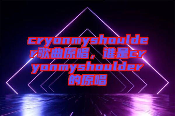 cryonmyshoulder歌曲原唱，誰是cryonmyshoulder的原唱