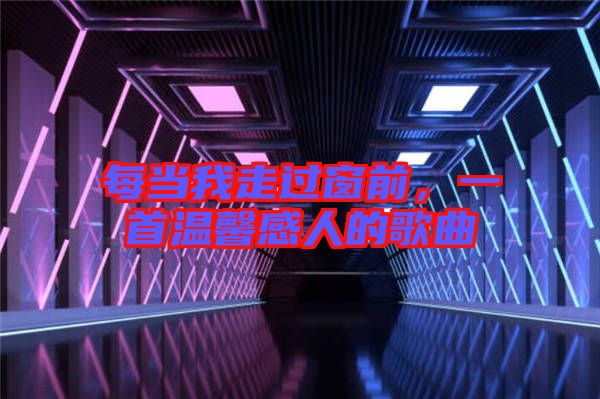 每當(dāng)我走過(guò)窗前，一首溫馨感人的歌曲