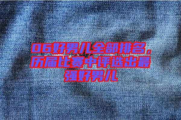 06好男兒全部排名，歷屆比賽中評選出最強(qiáng)好男兒