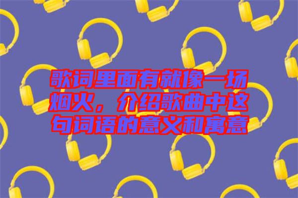 歌詞里面有就像一場煙火，介紹歌曲中這句詞語的意義和寓意