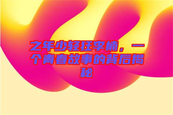 之年少輕狂李楠，一個青春故事的背后揭秘