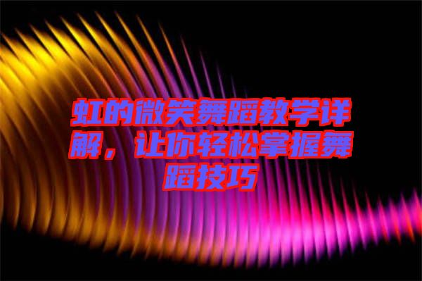 虹的微笑舞蹈教學(xué)詳解，讓你輕松掌握舞蹈技巧
