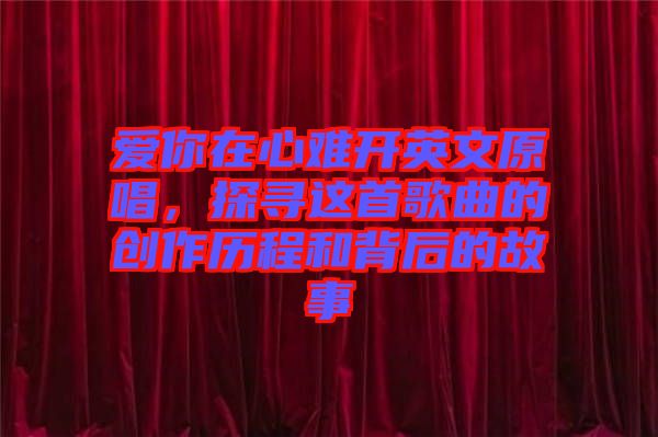 愛你在心難開英文原唱，探尋這首歌曲的創(chuàng)作歷程和背后的故事