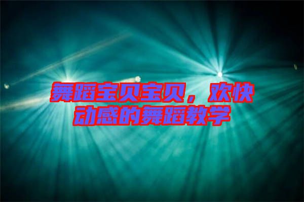 舞蹈寶貝寶貝，歡快動感的舞蹈教學(xué)