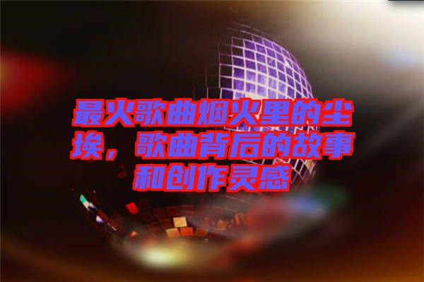 最火歌曲煙火里的塵埃，歌曲背后的故事和創(chuàng)作靈感