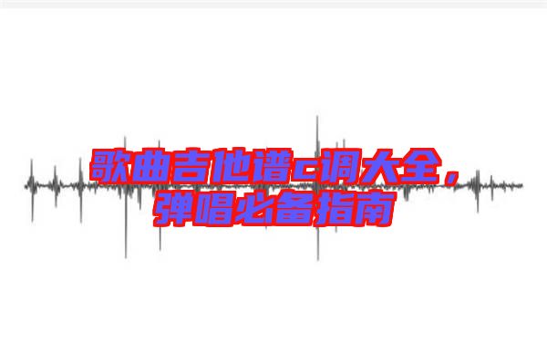 歌曲吉他譜c調(diào)大全，彈唱必備指南