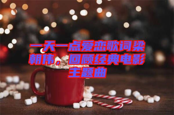 一天一點(diǎn)愛(ài)戀歌詞梁朝偉，回顧經(jīng)典電影主題曲