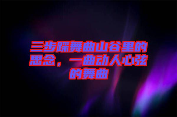 三步踩舞曲山谷里的思念，一曲動人心弦的舞曲