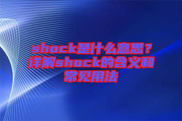 shock是什么意思？詳解shock的含義和常見用法