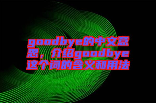 goodbye的中文意思，介紹goodbye這個詞的含義和用法
