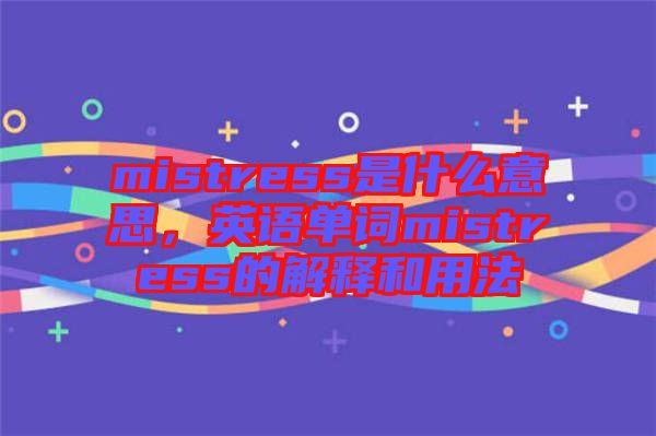 mistress是什么意思，英語(yǔ)單詞mistress的解釋和用法